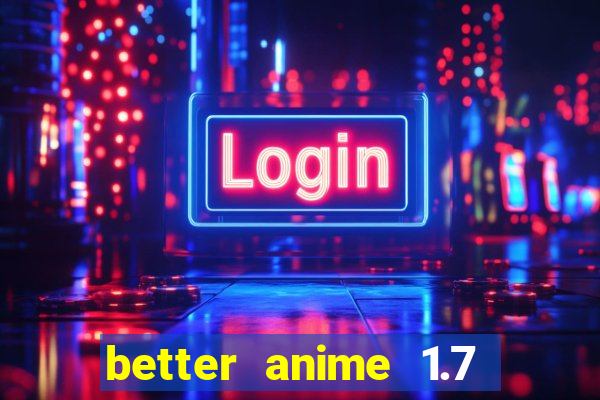 better anime 1.7 apk download